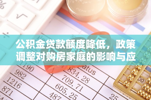 新界公积金贷款额度降低，政策调整对购房家庭的影响与应对策略