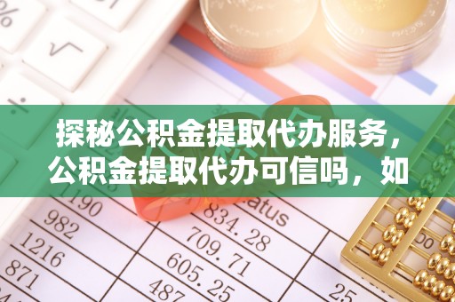 新界探秘公积金提取代办服务，公积金提取代办可信吗，如何选择可靠平台？