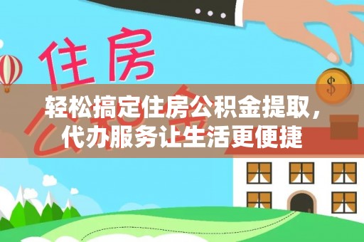 新界轻松搞定住房公积金提取，代办服务让生活更便捷
