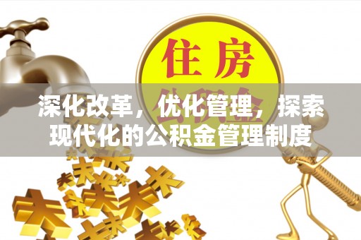 新界深化改革，优化管理，探索现代化的公积金管理制度