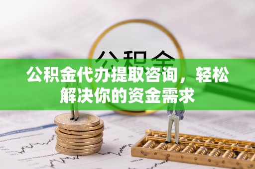 新界公积金代办提取咨询，轻松解决你的资金需求