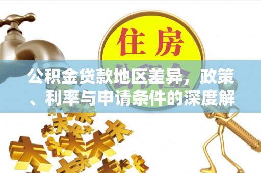 新界公积金贷款地区差异，政策、利率与申请条件的深度解析