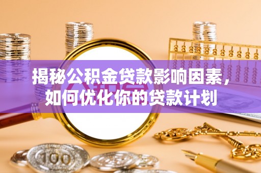 新界揭秘公积金贷款影响因素，如何优化你的贷款计划