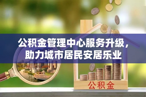 新界公积金管理中心服务升级，助力城市居民安居乐业