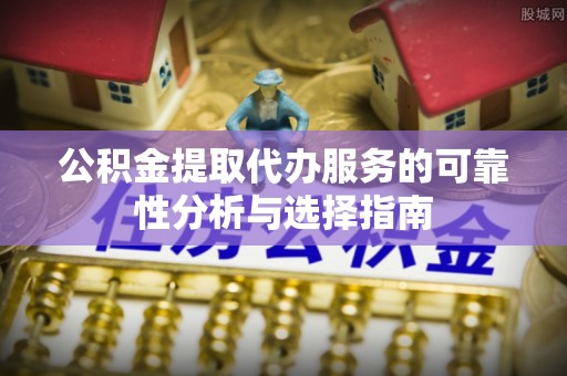 新界公积金提取代办服务的可靠性分析与选择指南