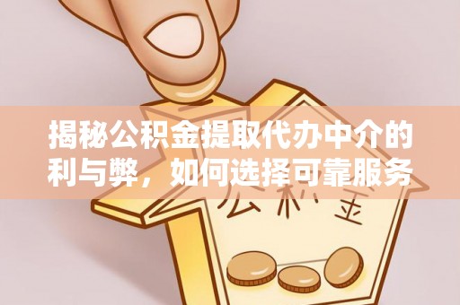 新界揭秘公积金提取代办中介的利与弊，如何选择可靠服务？