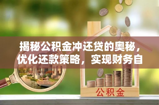 新界揭秘公积金冲还贷的奥秘，优化还款策略，实现财务自由