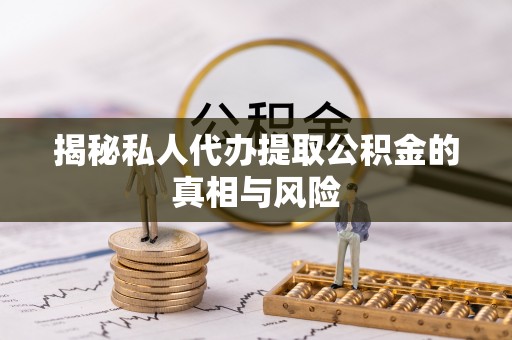 新界揭秘私人代办提取公积金的真相与风险