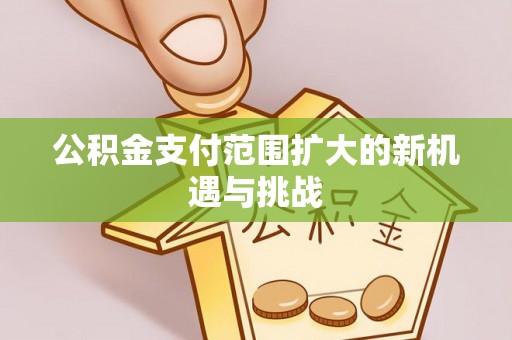 新界公积金支付范围扩大的新机遇与挑战
