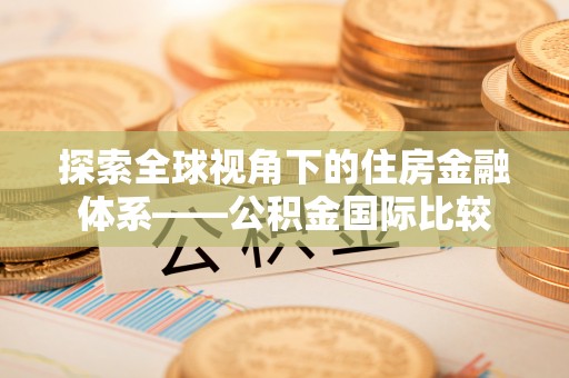 新界探索全球视角下的住房金融体系——公积金国际比较