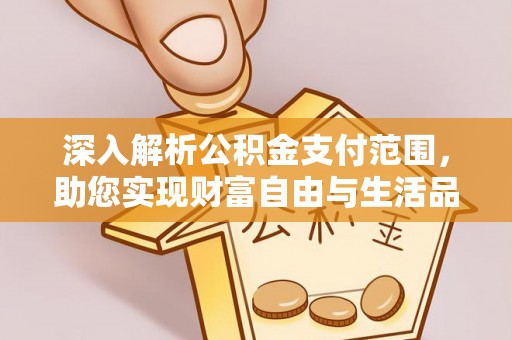 新界深入解析公积金支付范围，助您实现财富自由与生活品质提升