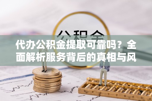 新界代办公积金提取可靠吗？全面解析服务背后的真相与风险