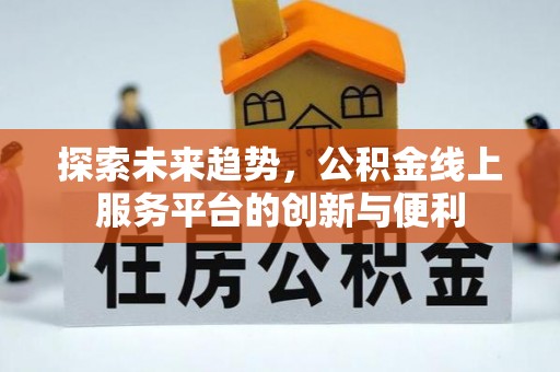 新界探索未来趋势，公积金线上服务平台的创新与便利