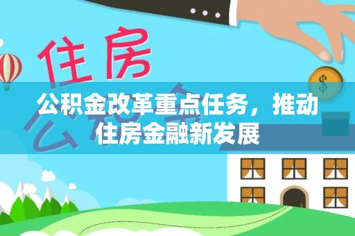 新界公积金改革重点任务，推动住房金融新发展