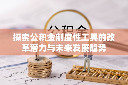 新界探索公积金制度性工具的改革潜力与未来发展趋势