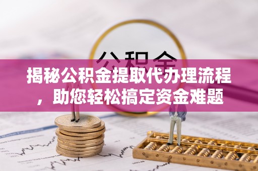 新界揭秘公积金提取代办理流程，助您轻松搞定资金难题