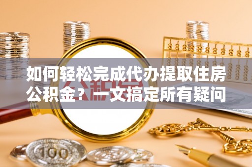 新界如何轻松完成代办提取住房公积金？一文搞定所有疑问