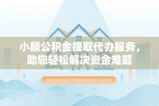 新界小额公积金提取代办服务，助您轻松解决资金难题