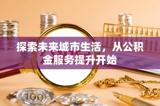 新界探索未来城市生活，从公积金服务提升开始