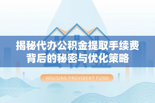 新界揭秘代办公积金提取手续费背后的秘密与优化策略