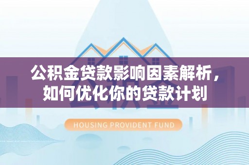 新界公积金贷款影响因素解析，如何优化你的贷款计划