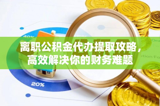 新界离职公积金代办提取攻略，高效解决你的财务难题