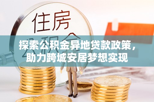 新界探索公积金异地贷款政策，助力跨城安居梦想实现