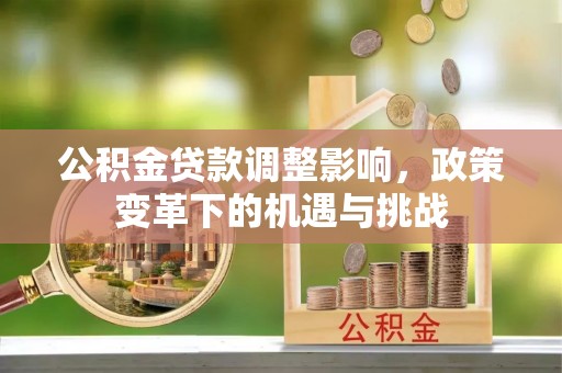 新界公积金贷款调整影响，政策变革下的机遇与挑战