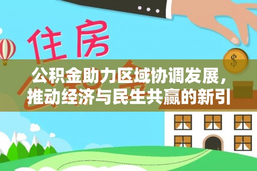 新界公积金助力区域协调发展，推动经济与民生共赢的新引擎