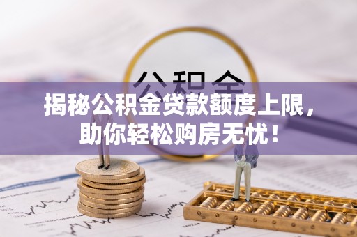 新界揭秘公积金贷款额度上限，助你轻松购房无忧！