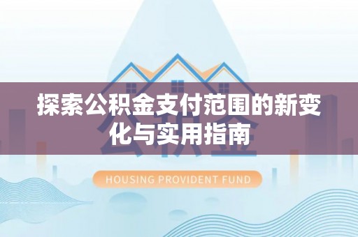 新界探索公积金支付范围的新变化与实用指南