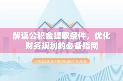 新界解读公积金提取条件，优化财务规划的必备指南