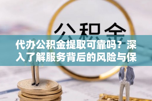 新界代办公积金提取可靠吗？深入了解服务背后的风险与保障