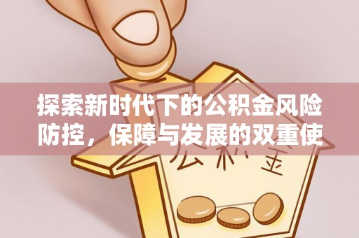 新界探索新时代下的公积金风险防控，保障与发展的双重使命