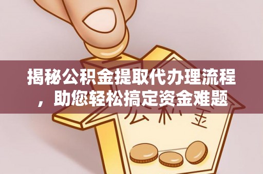 新界揭秘公积金提取代办理流程，助您轻松搞定资金难题
