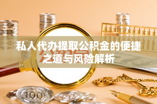 新界私人代办提取公积金的便捷之道与风险解析