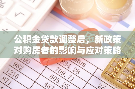 新界公积金贷款调整后，新政策对购房者的影响与应对策略