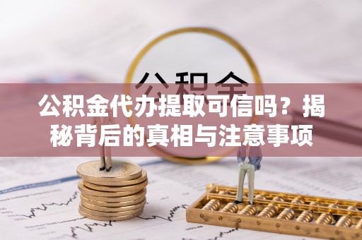 新界公积金代办提取可信吗？揭秘背后的真相与注意事项