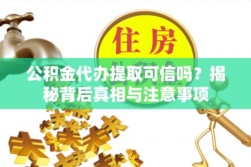 新界公积金代办提取可信吗？揭秘背后真相与注意事项