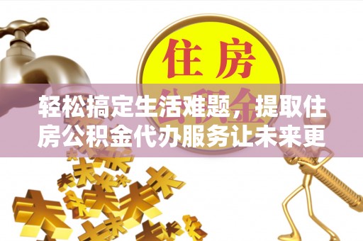 新界轻松搞定生活难题，提取住房公积金代办服务让未来更安心