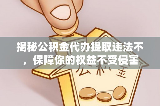 新界揭秘公积金代办提取违法不，保障你的权益不受侵害