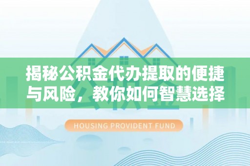 新界揭秘公积金代办提取的便捷与风险，教你如何智慧选择