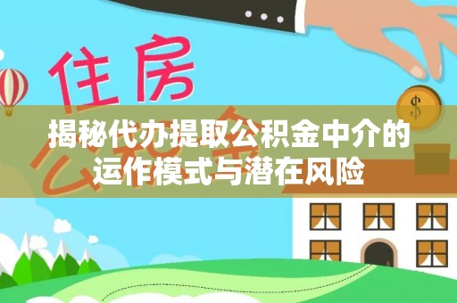 新界揭秘代办提取公积金中介的运作模式与潜在风险