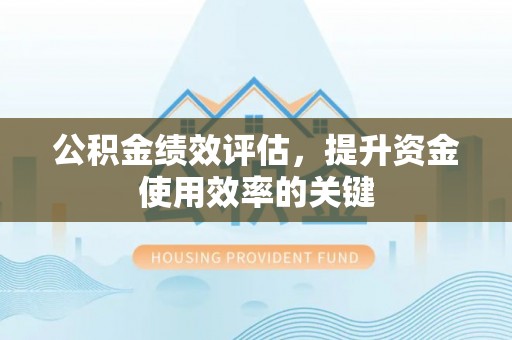 新界公积金绩效评估，提升资金使用效率的关键