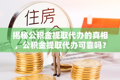 新界揭秘公积金提取代办的真相，公积金提取代办可靠吗？