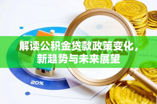 新界解读公积金贷款政策变化，新趋势与未来展望