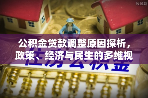 新界公积金贷款调整原因探析，政策、经济与民生的多维视角