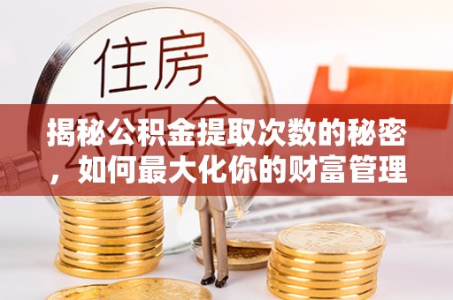 新界揭秘公积金提取次数的秘密，如何最大化你的财富管理