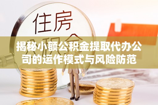 新界揭秘小额公积金提取代办公司的运作模式与风险防范