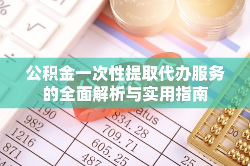 新界公积金一次性提取代办服务的全面解析与实用指南